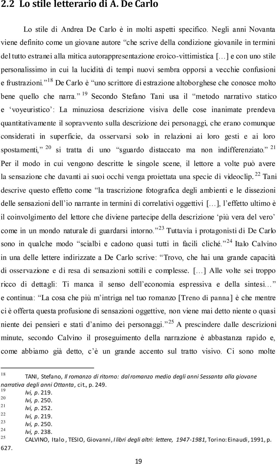 personalissimo in cui la lucidità di tempi nuovi sembra opporsi a vecchie confusioni e frustrazioni. 18 De Carlo è uno scrittore di estrazione altoborghese che conosce molto bene quello che narra.