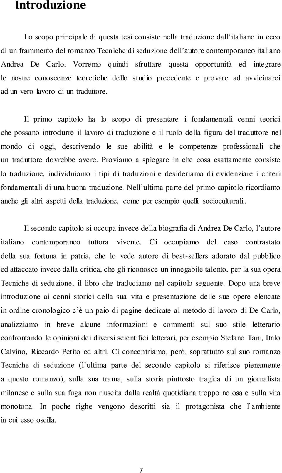 Il primo capitolo ha lo scopo di presentare i fondamentali cenni teorici che possano introdurre il lavoro di traduzione e il ruolo della figura del traduttore nel mondo di oggi, descrivendo le sue