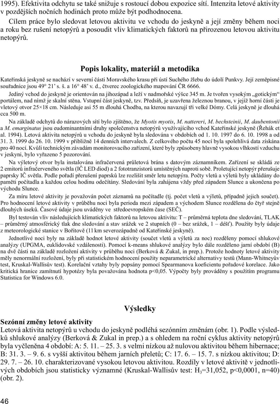 Popis lokality, materiál a metodika Kateřinská jeskyně se nachází v severní části Moravského krasu při ústí Suchého žlebu do údolí Punkvy. Její zeměpisné souřadnice jsou 49 21 s. š. a 16 48 v. d., čtverec zoologického mapování ČR 6666.