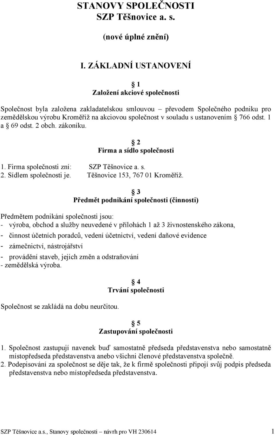 ustanovením 766 odst. 1 a 69 odst. 2 obch. zákoníku. 2 Firma a sídlo společnosti 1. Firma společnosti zní: SZP Těšnovice a. s. 2. Sídlem společnosti je. Těšnovice 153, 767 01 Kroměříž.