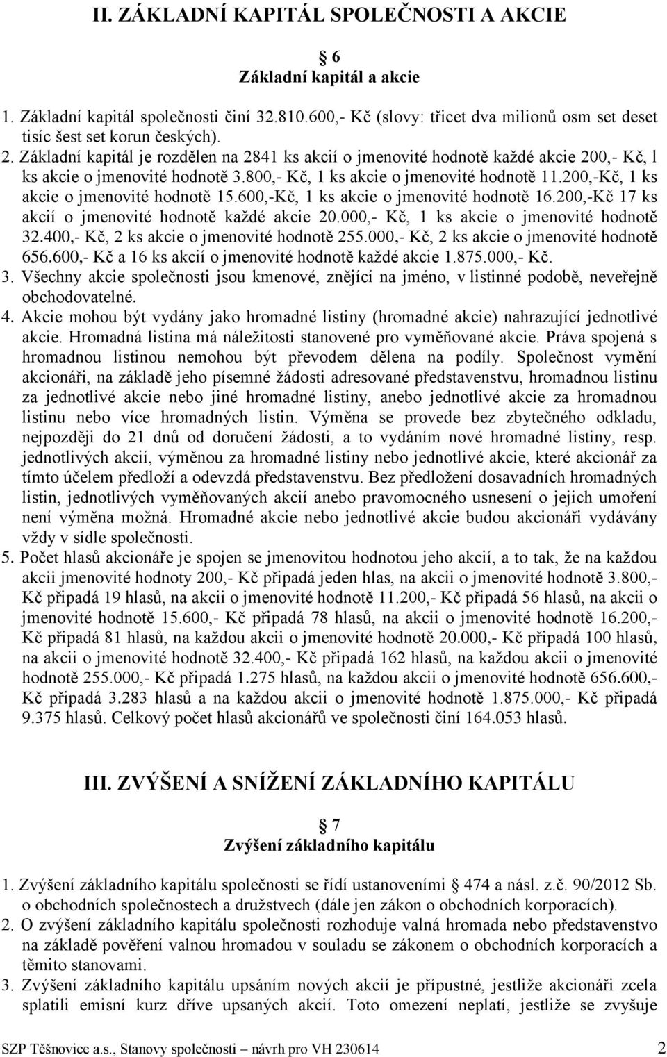 200,-Kč, 1 ks akcie o jmenovité hodnotě 15.600,-Kč, 1 ks akcie o jmenovité hodnotě 16.200,-Kč 17 ks akcií o jmenovité hodnotě každé akcie 20.000,- Kč, 1 ks akcie o jmenovité hodnotě 32.