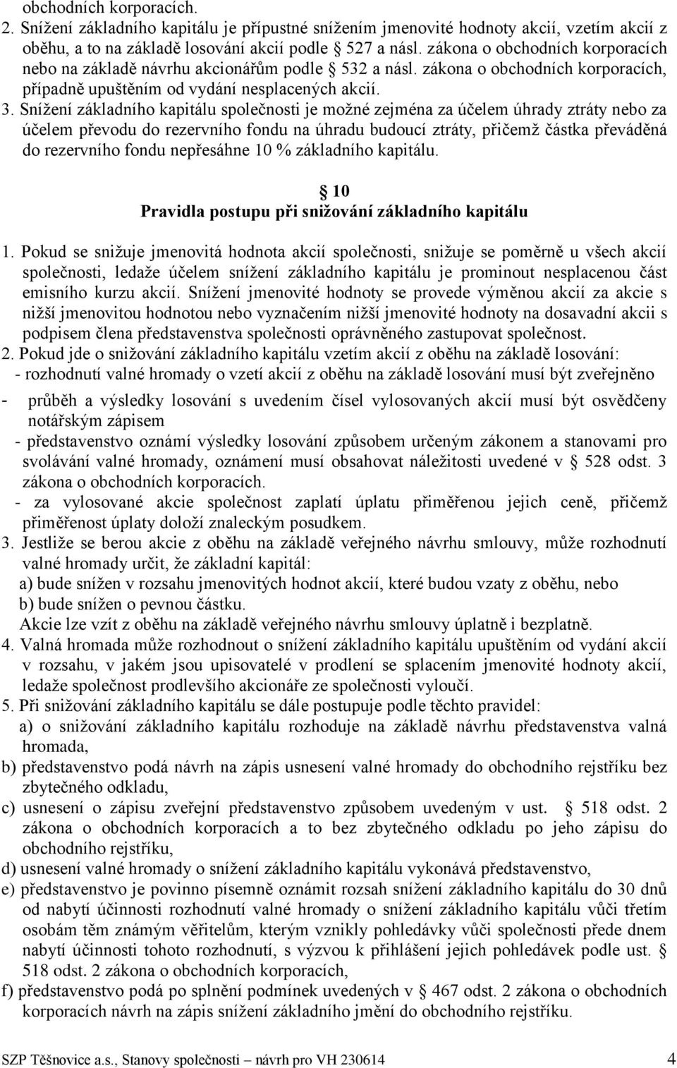 Snížení základního kapitálu společnosti je možné zejména za účelem úhrady ztráty nebo za účelem převodu do rezervního fondu na úhradu budoucí ztráty, přičemž částka převáděná do rezervního fondu