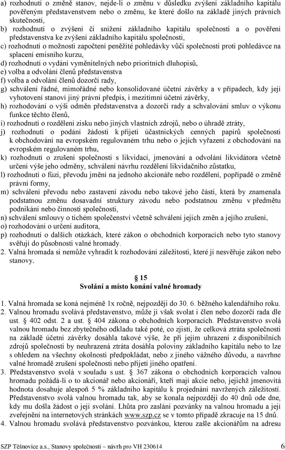 proti pohledávce na splacení emisního kurzu, d) rozhodnutí o vydání vyměnitelných nebo prioritních dluhopisů, e) volba a odvolání členů představenstva f) volba a odvolání členů dozorčí rady, g)