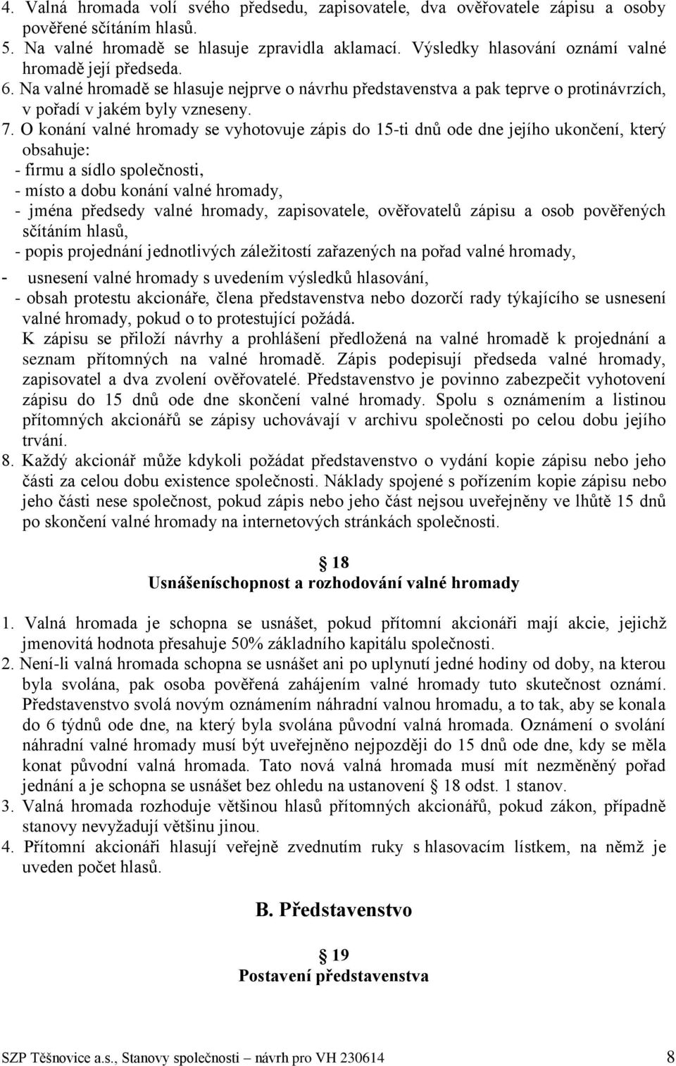 O konání valné hromady se vyhotovuje zápis do 15-ti dnů ode dne jejího ukončení, který obsahuje: - firmu a sídlo společnosti, - místo a dobu konání valné hromady, - jména předsedy valné hromady,