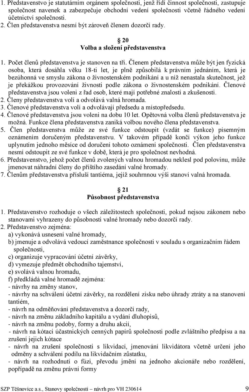 Členem představenstva může být jen fyzická osoba, která dosáhla věku 18-ti let, je plně způsobilá k právním jednáním, která je bezúhonná ve smyslu zákona o živnostenském podnikání a u níž nenastala