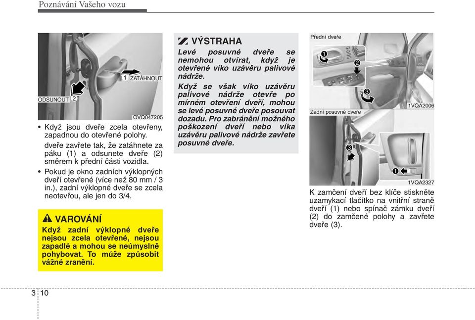 ), zadní výklopné dveře se zcela neotevřou, ale jen do 3/4. VAROVÁNÍ Když zadní výklopné dveře nejsou zcela otevřené, nejsou zapadlé a mohou se neúmyslně pohybovat. To může způsobit vážné zranění.