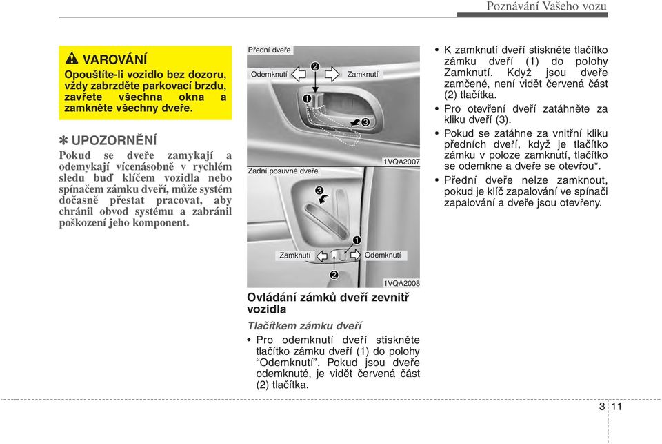 poškození jeho komponent. Přední dveře Odemknutí Zadní posuvné dveře Zamknutí 1VQA2007 K zamknutí dveří stiskněte tlačítko zámku dveří (1) do polohy Zamknutí.