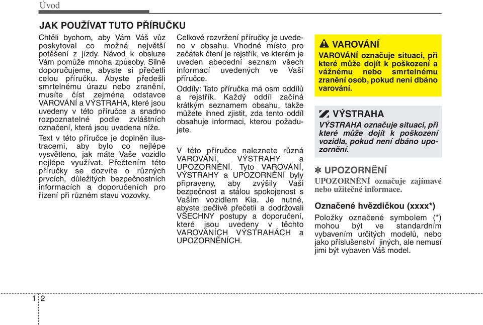 Abyste předešli smrtelnému úrazu nebo zranění, musíte číst zejména odstavce VAROVÁNÍ a VÝSTRAHA, které jsou uvedeny v této příručce a snadno rozpoznatelné podle zvláštních označení, která jsou