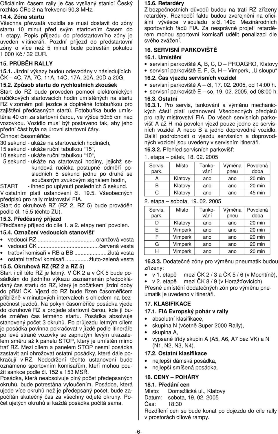Pozdní příjezd do předstartovní zóny o více než 5 minut bude potrestán pokutou 1 000 Kč / 32 EUR. 15. PRŮBĚH RALLY 15.1. Jízdní výkazy budou odevzdány v následujících ČK 4C, 7A, 7C, 11A, 14C, 17A, 20A, 20D a 20G.