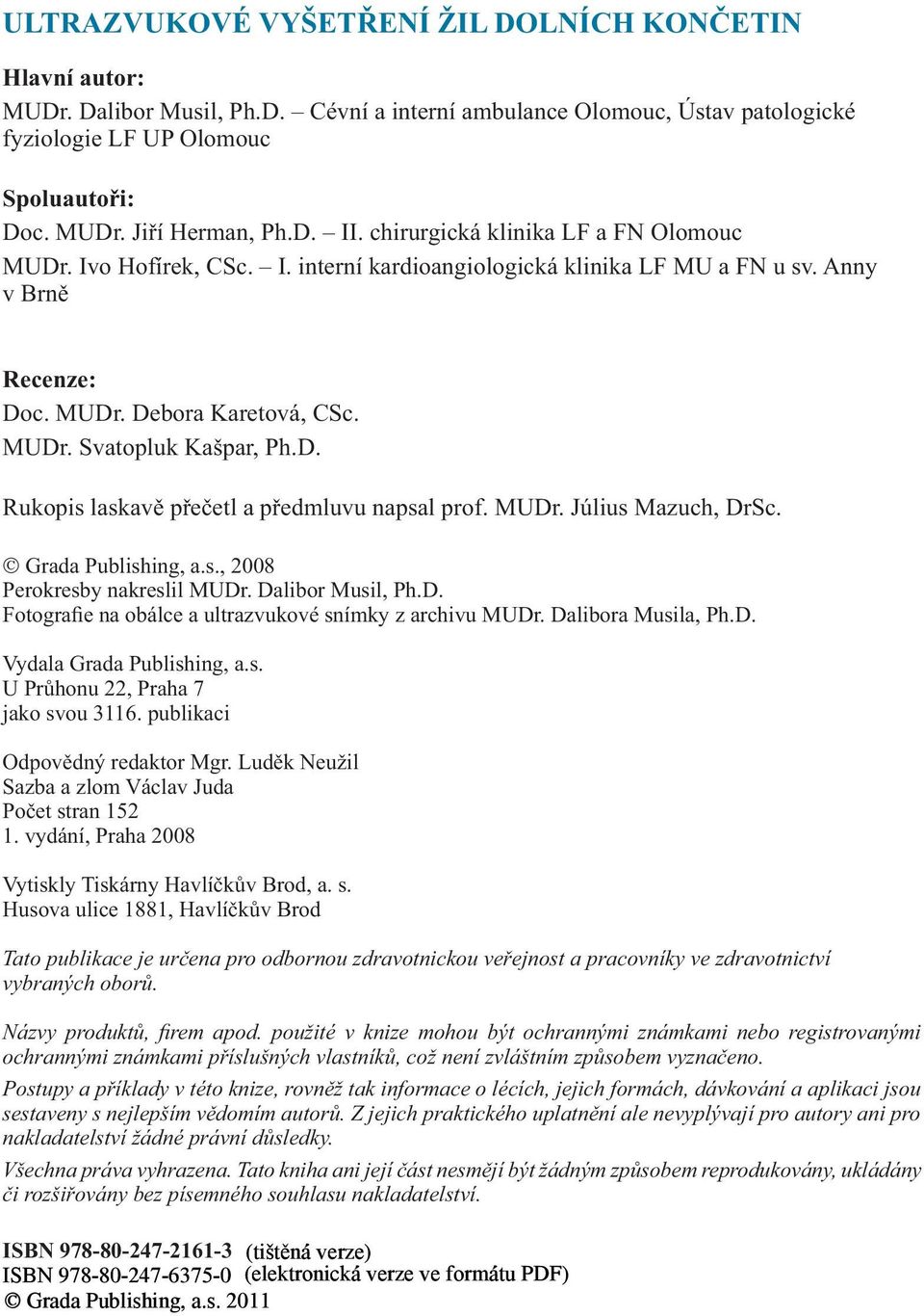 D. Rukopis laskavě přečetl a předmluvu napsal prof. MUDr. Július Mazuch, DrSc. Grada Publishing, a.s., 2008 Perokresby nakreslil MUDr. Dalibor Musil, Ph.D. Fotografie na obálce a ultrazvukové snímky z archivu MUDr.