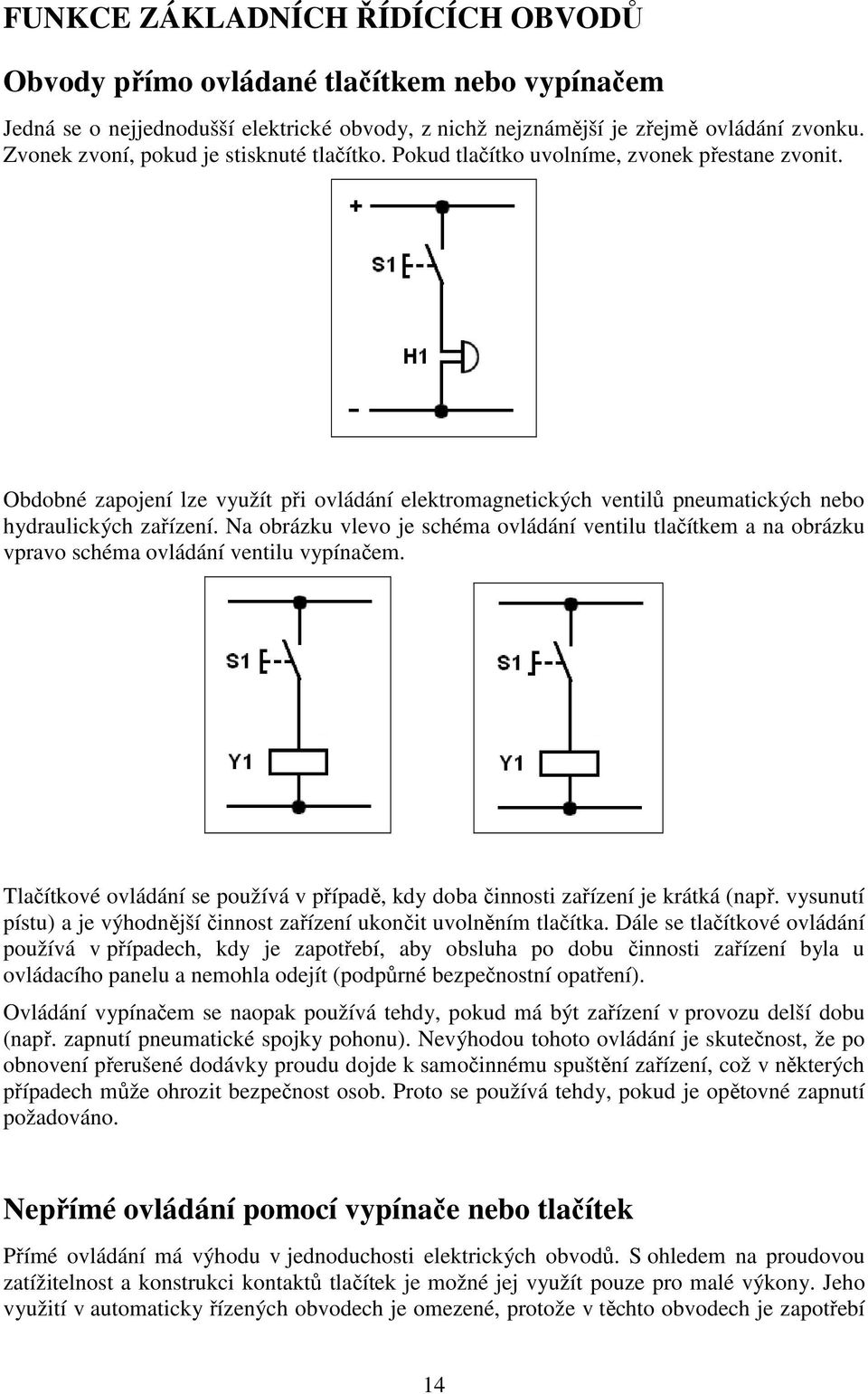 Obdobné zapojení lze využít při ovládání elektromagnetických ventilů pneumatických nebo hydraulických zařízení.