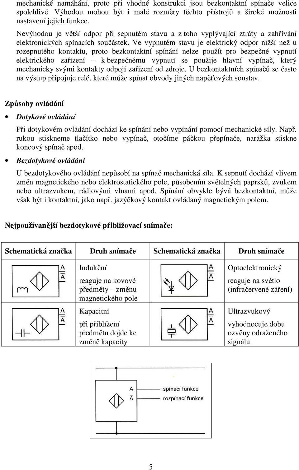 Ve vypnutém stavu je elektrický odpor nižší než u rozepnutého kontaktu, proto bezkontaktní spínání nelze použít pro bezpečné vypnutí elektrického zařízení k bezpečnému vypnutí se použije hlavní