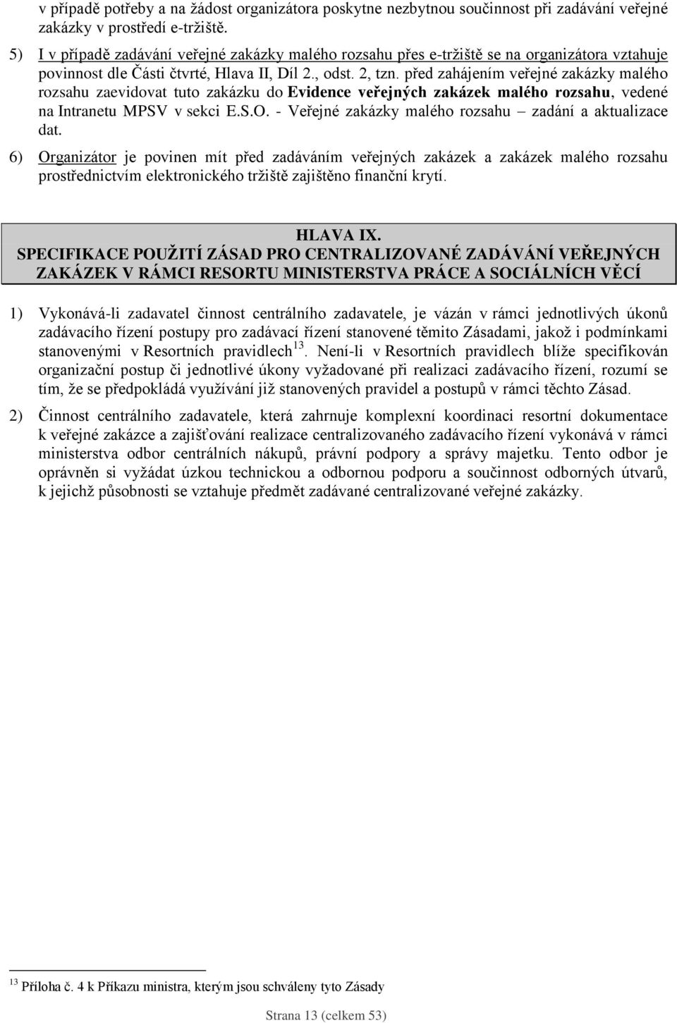 před zahájením veřejné zakázky malého rozsahu zaevidovat tuto zakázku do Evidence veřejných zakázek malého rozsahu, vedené na Intranetu MPSV v sekci E.S.O.