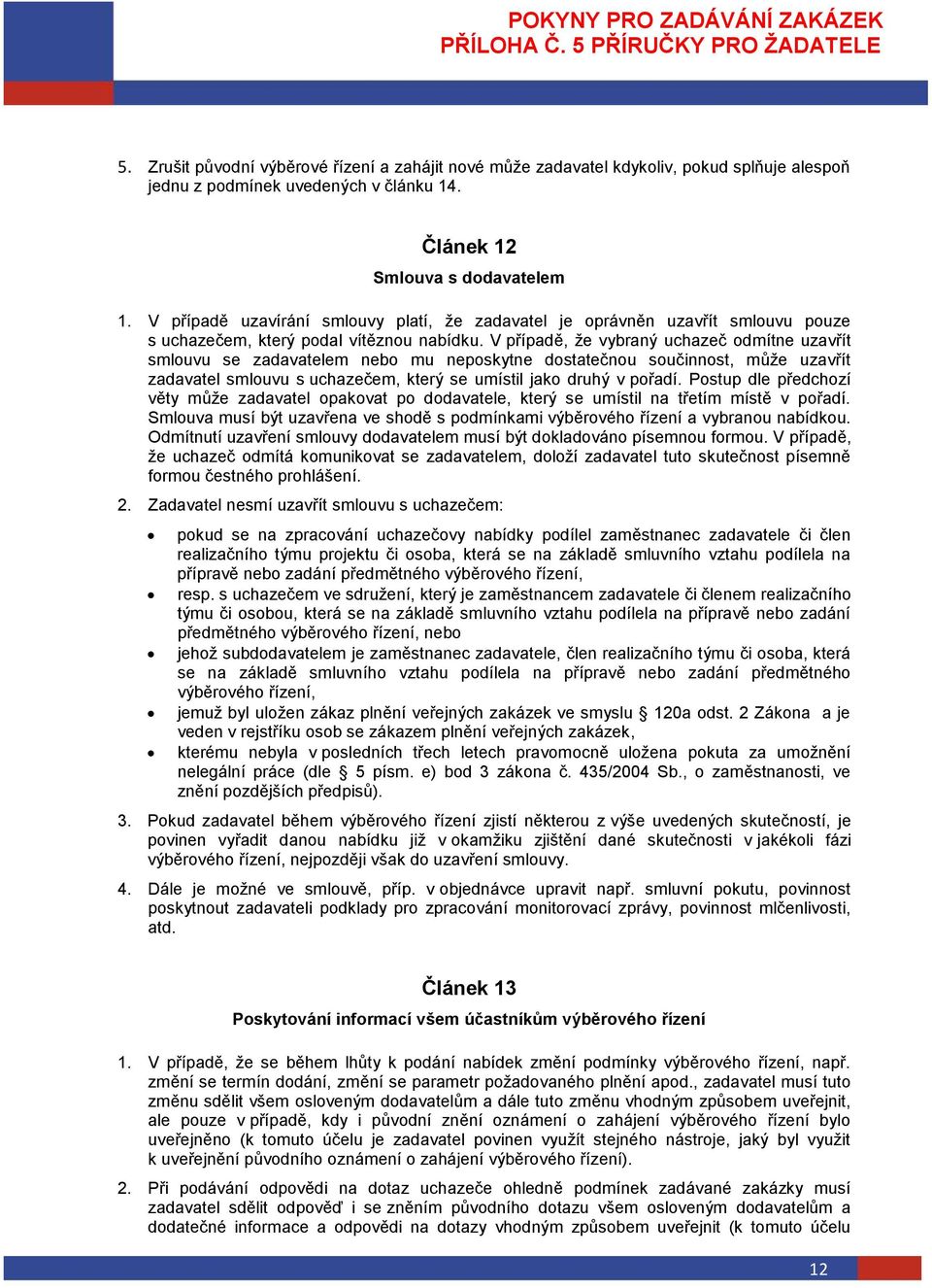 V případě, že vybraný uchazeč odmítne uzavřít smlouvu se zadavatelem nebo mu neposkytne dostatečnou součinnost, může uzavřít zadavatel smlouvu s uchazečem, který se umístil jako druhý v pořadí.