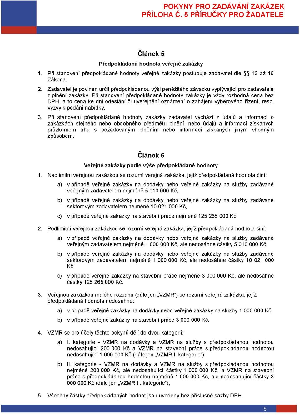 Při stanovení předpokládané hodnoty zakázky je vždy rozhodná cena bez DPH, a to cena ke dni odeslání či uveřejnění oznámení o zahájení výběrového řízení, resp. výzvy k podání nabídky. 3.