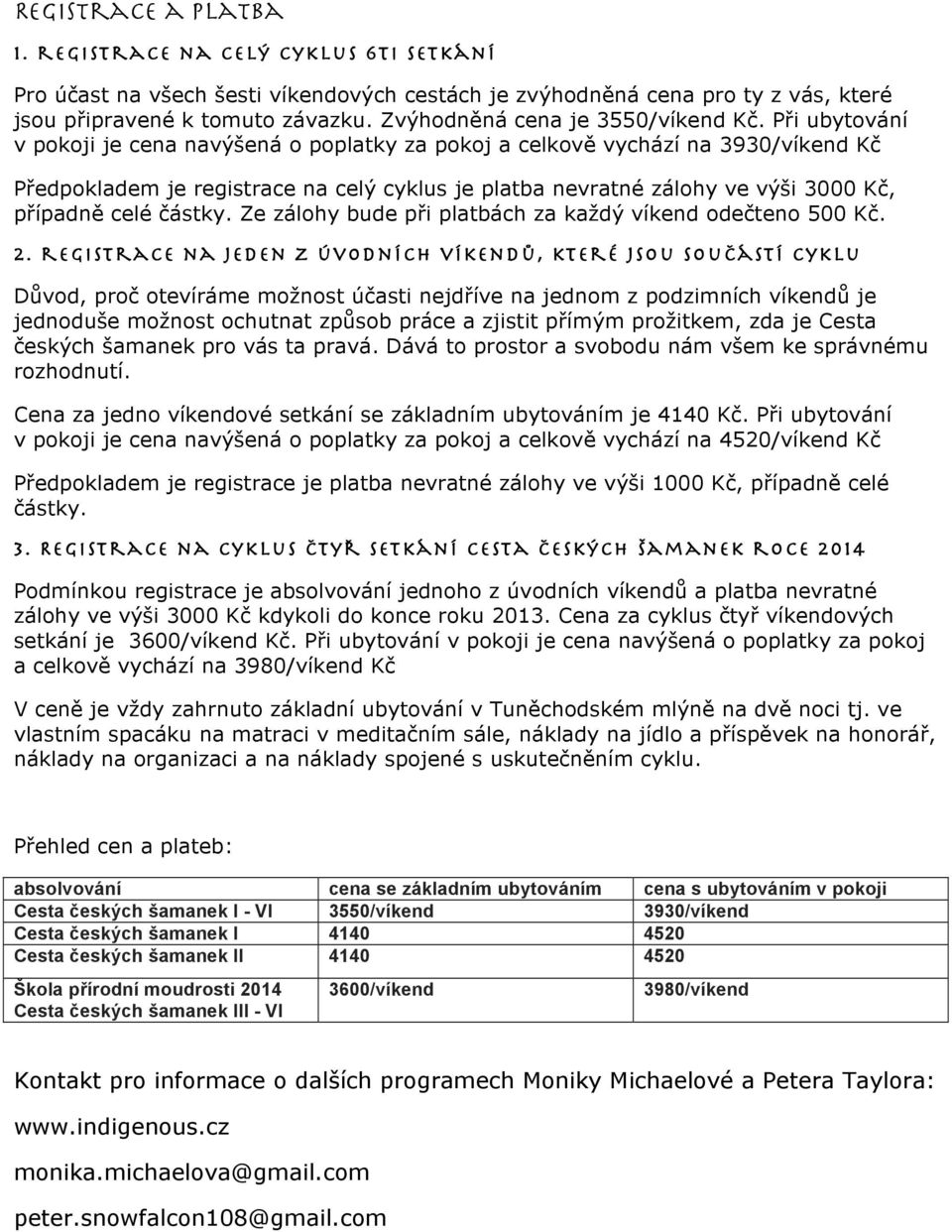 Při ubytování v pokoji je cena navýšená o poplatky za pokoj a celkově vychází na 3930/víkend Kč Předpokladem je registrace na celý cyklus je platba nevratné zálohy ve výši 3000 Kč, případně celé