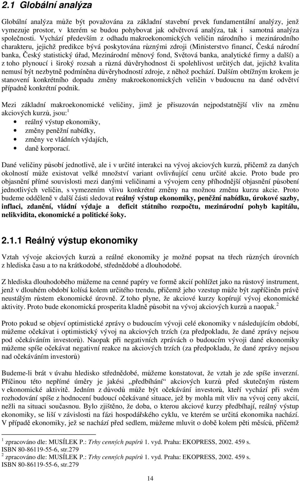 Vychází především z odhadu makroekonomických veličin národního i mezinárodního charakteru, jejichž predikce bývá poskytována různými zdroji (Ministerstvo financí, Česká národní banka, Český