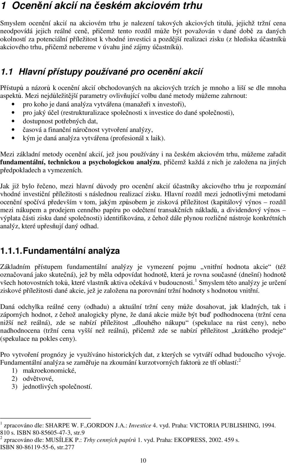 1.1 Hlavní přístupy používané pro ocenění akcií Přístupů a názorů k ocenění akcií obchodovaných na akciových trzích je mnoho a liší se dle mnoha aspektů.