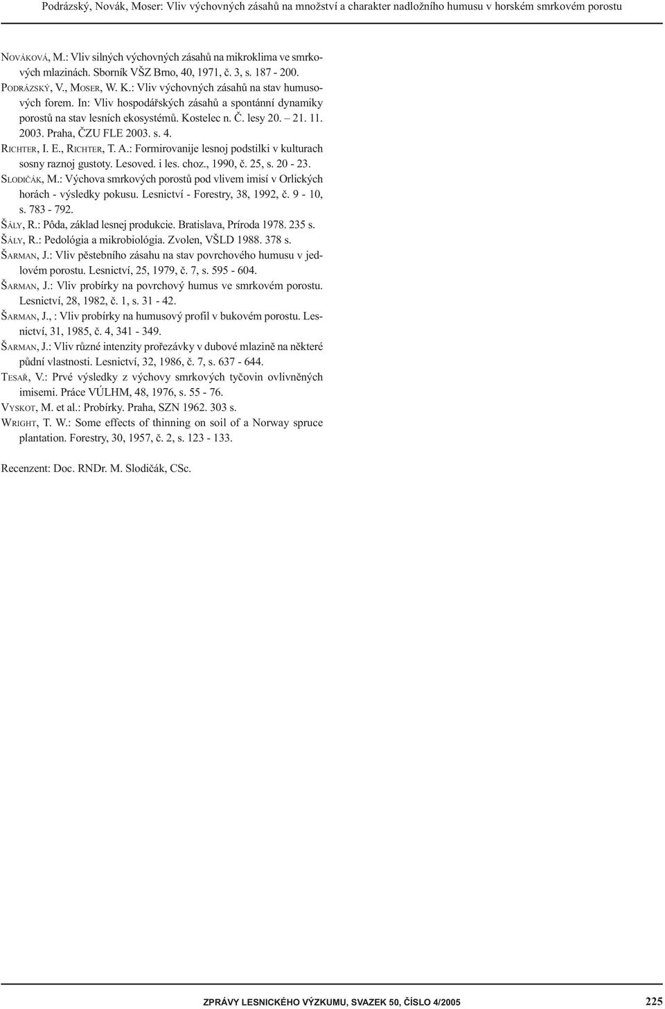 Kostelec n. Č. lesy.... Praha, ČZU FLE. s.. RICHTER, I. E., RICHTER, T. A.: Formirovanije lesnoj podstilki v kulturach sosny raznoj gustoty. Lesoved. i les. choz., 99, č., s. -. SLODIČÁK, M.