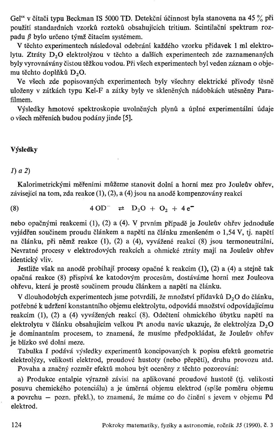 Ztráty D 2 0 elektrolýzou v těchto a dalších experimentech zde zaznamenaných byly vyrovnávány čistou těžkou vodou. Při všech experimentech byl veden záznam o objemu těchto doplňků D 2 0.