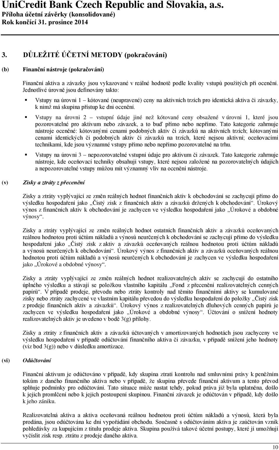 Vstupy na úrovni 2 vstupní údaje jiné než kótované ceny obsažené v úrovni 1, které jsou pozorovatelné pro aktivum nebo závazek, a to buď přímo nebo nepřímo.