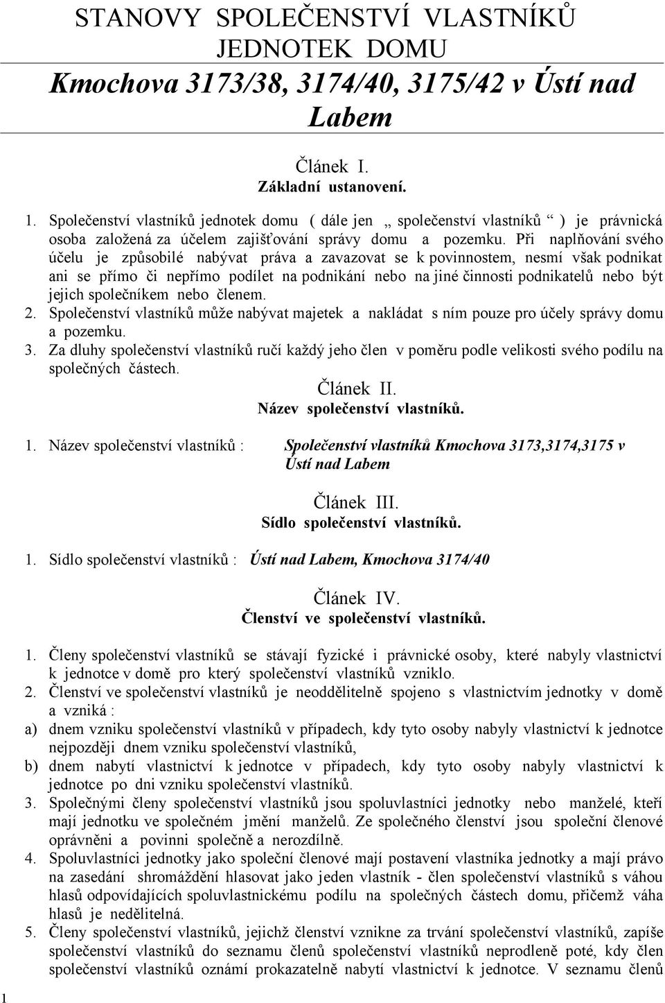 Při naplňování svého účelu je způsobilé nabývat práva a zavazovat se k povinnostem, nesmí však podnikat ani se přímo či nepřímo podílet na podnikání nebo na jiné činnosti podnikatelů nebo být jejich