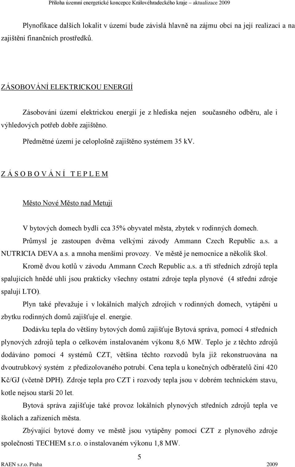 Předmětné území je celoplošně zajištěno systémem 35 kv. Z Á S O B O V Á N Í T E P L E M Město Nové Město nad Metují V bytových domech bydlí cca 35% obyvatel města, zbytek v rodinných domech.