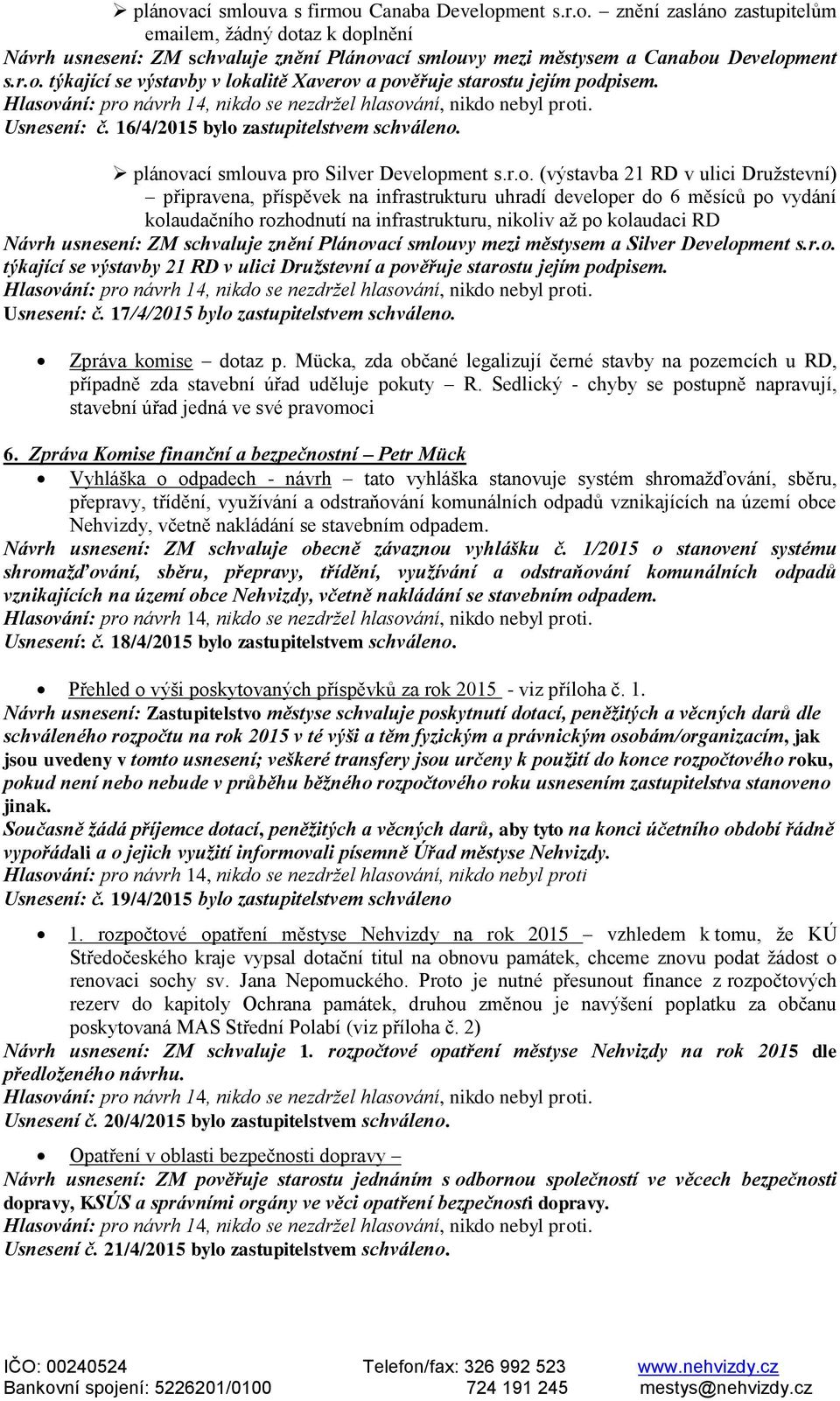 v ulici Družstevní) připravena, příspěvek na infrastrukturu uhradí developer do 6 měsíců po vydání kolaudačního rozhodnutí na infrastrukturu, nikoliv až po kolaudaci RD Návrh usnesení: ZM schvaluje