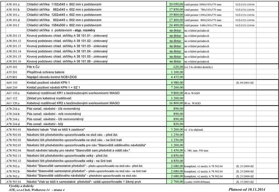 602 mm s podstavcem 17 400,00 vnitř.prostor 800x245x370 mm VUŽ-CCS-1249/06 A38 101.f Chladící skříňka 1584x500 v. 602 mm s podstavcem 24 400,00 vnitř.