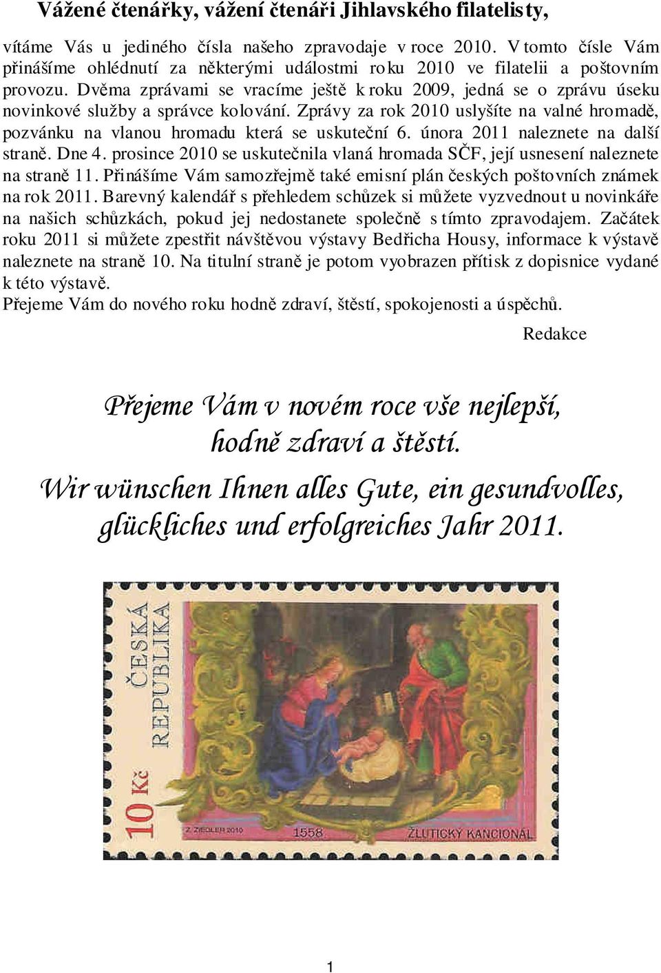 Dvěma zprávami se vracíme ještě k roku 2009, jedná se o zprávu úseku novinkové služby a správce kolování. Zprávy za rok 2010 uslyšíte na valné hromadě, pozvánku na vlanou hromadu která se uskuteční 6.