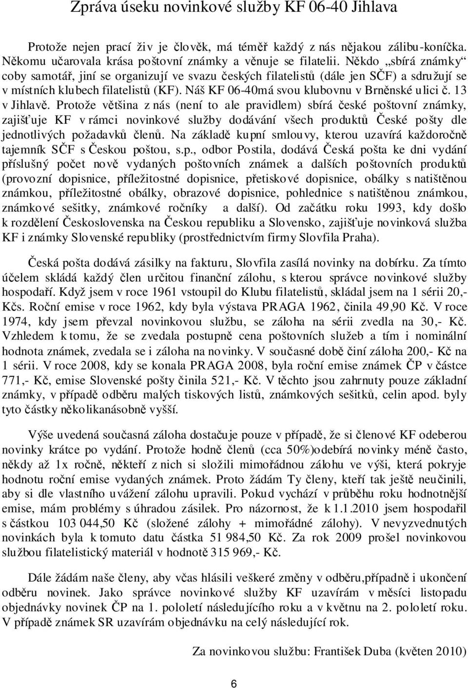 13 v Jihlavě. Protože většina z nás (není to ale pravidlem) sbírá české poštovní známky, zajišťuje KF v rámci novinkové služby dodávání všech produktů České pošty dle jednotlivých požadavků členů.