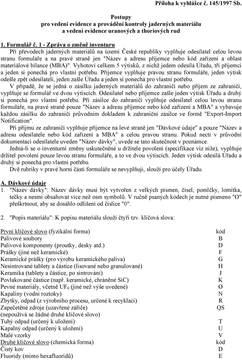 zařízení a oblast materiálové bilance (MBA)". Vyhotoví celkem 5 výtisků, z nichž jedem odesílá Úřadu, tři příjemci a jeden si ponechá pro vlastní potřebu.