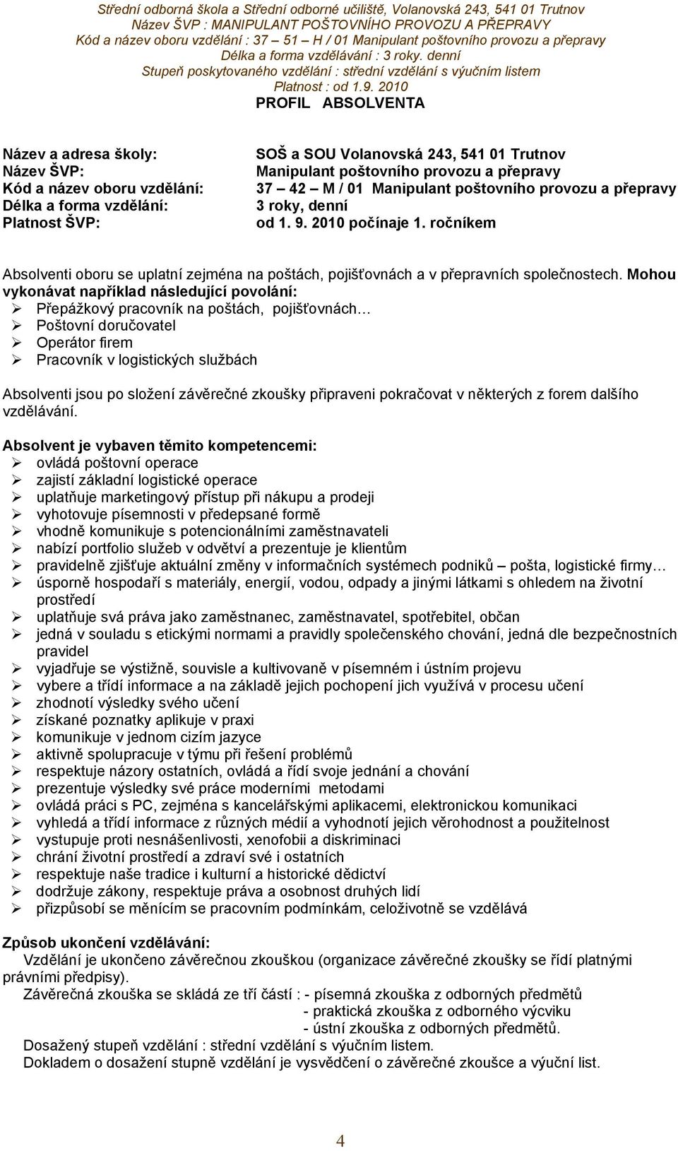 Mohou vykonávat například následující povolání: Přepážkový pracovník na poštách, pojišťovnách Poštovní doručovatel Operátor firem Pracovník v logistických službách Absolventi jsou po složení