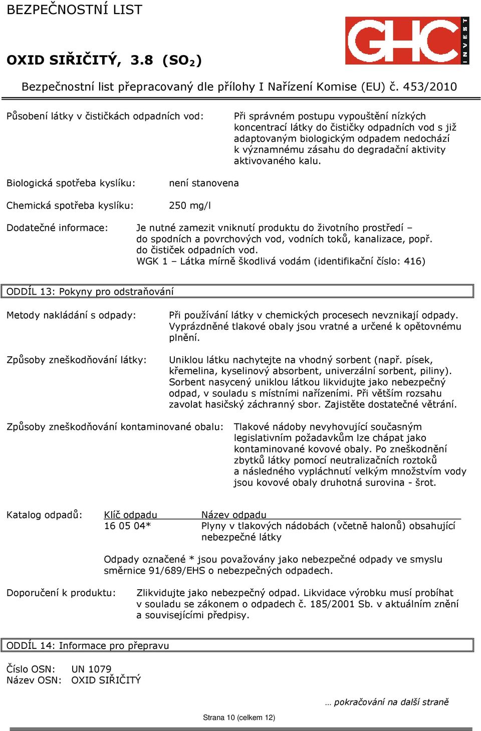 Biologická spotřeba kyslíku: Chemická spotřeba kyslíku: není stanovena 250 mg/l Dodatečné informace: Je nutné zamezit vniknutí produktu do životního prostředí do spodních a povrchových vod, vodních