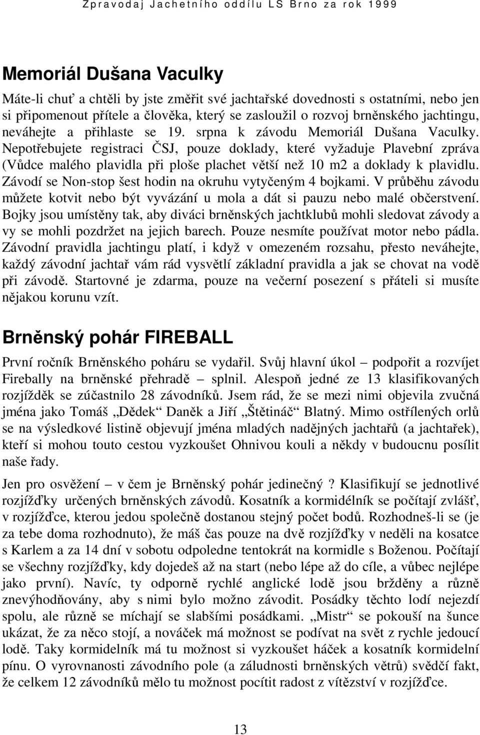 Nepotřebujete registraci ČSJ, pouze doklady, které vyžaduje Plavební zpráva (Vůdce malého plavidla při ploše plachet větší než 10 m2 a doklady k plavidlu.