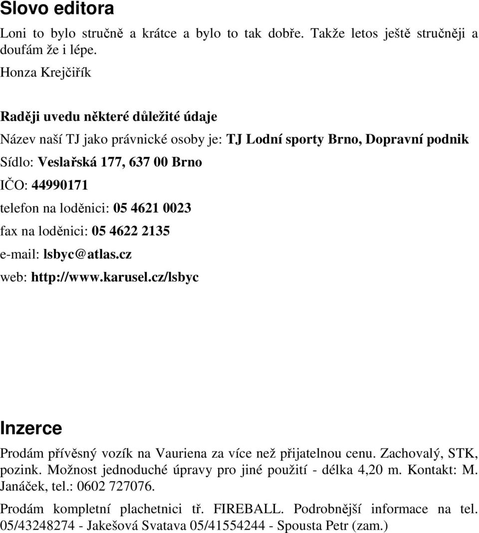 na loděnici: 05 4621 0023 fax na loděnici: 05 4622 2135 e-mail: lsbyc@atlas.cz web: http://www.karusel.cz/lsbyc Inzerce Prodám přívěsný vozík na Vauriena za více než přijatelnou cenu.