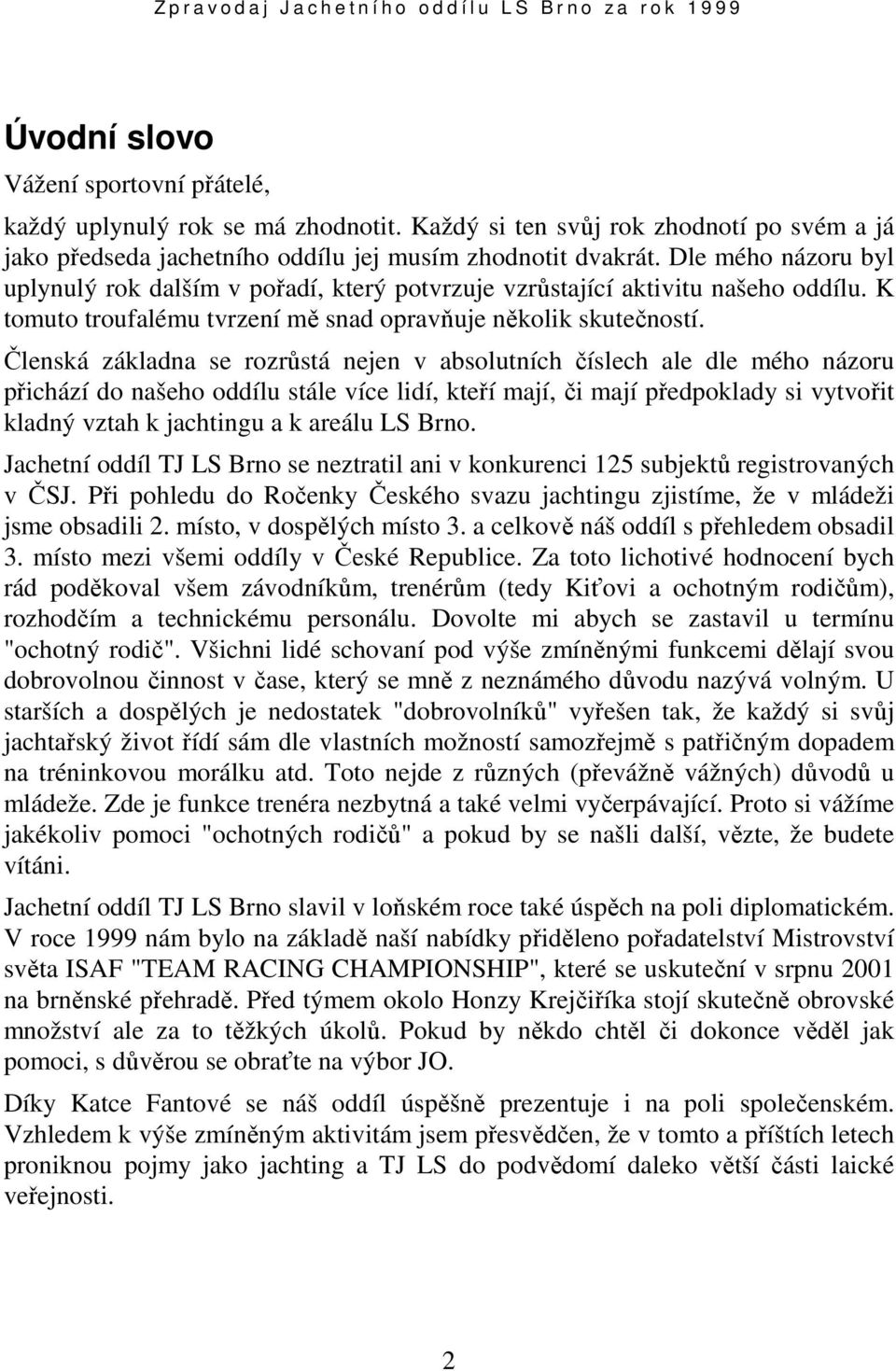 Členská základna se rozrůstá nejen v absolutních číslech ale dle mého názoru přichází do našeho oddílu stále více lidí, kteří mají, či mají předpoklady si vytvořit kladný vztah k jachtingu a k areálu