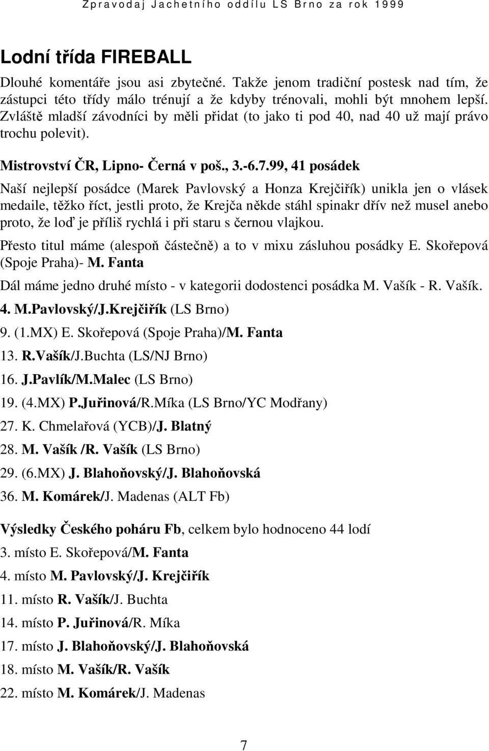 99, 41 posádek Naší nejlepší posádce (Marek Pavlovský a Honza Krejčiřík) unikla jen o vlásek medaile, těžko říct, jestli proto, že Krejča někde stáhl spinakr dřív než musel anebo proto, že loď je