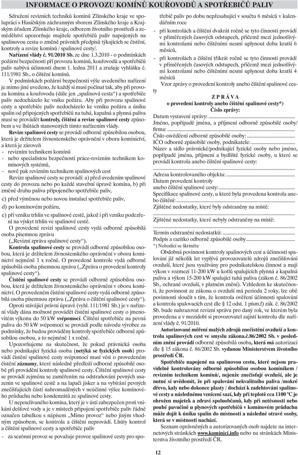 spalinové cesty/. Nařízení vlády č. 91/2010 Sb. ze dne 1.3.2010 - o podmínkách požární bezpečnosti při provozu komínů, kouřovodů a spotřebičů paliv nabývá účinnosti dnem 1.