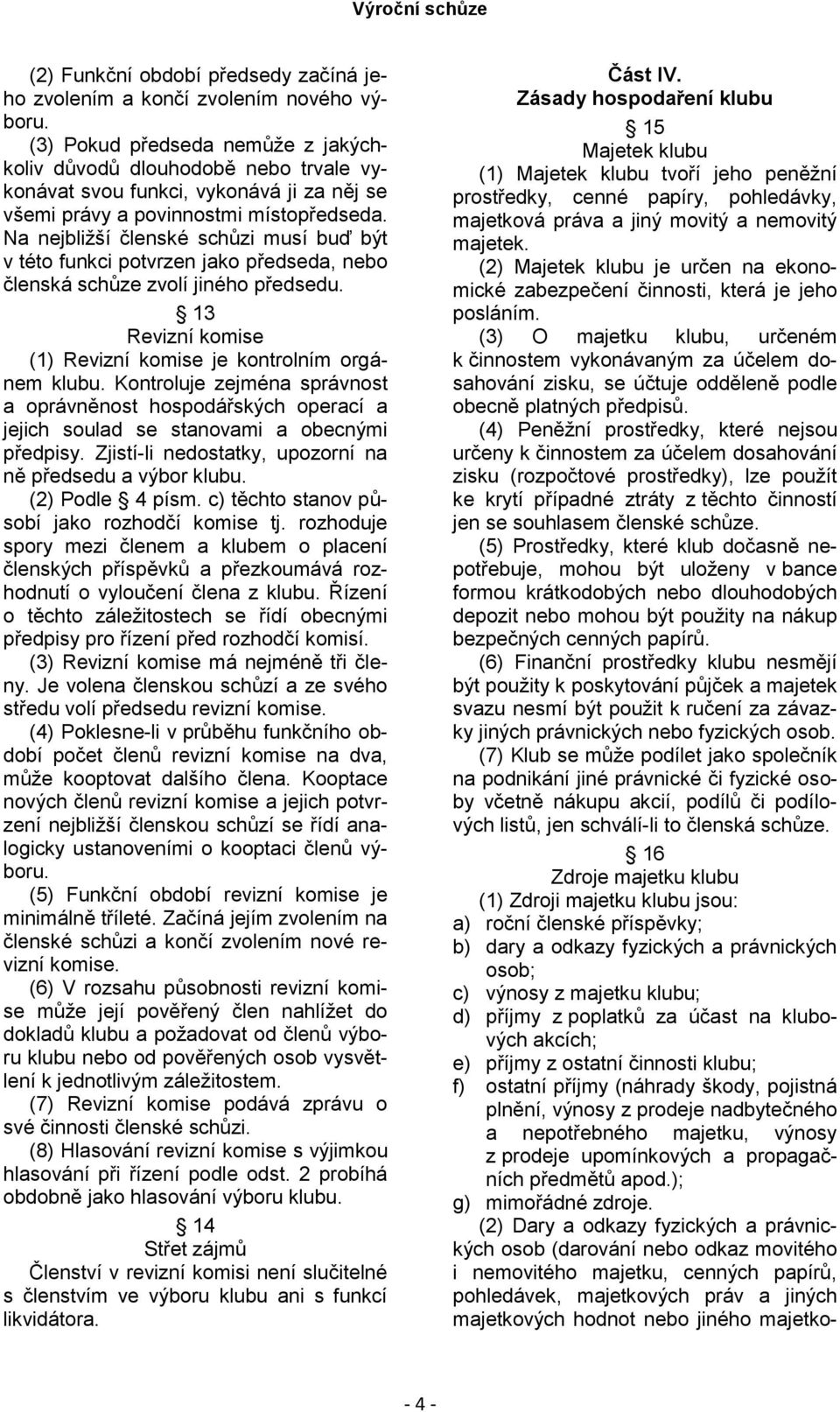 Na nejbližší členské schůzi musí buď být v této funkci potvrzen jako předseda, nebo členská schůze zvolí jiného předsedu. 13 Revizní komise (1) Revizní komise je kontrolním orgánem klubu.