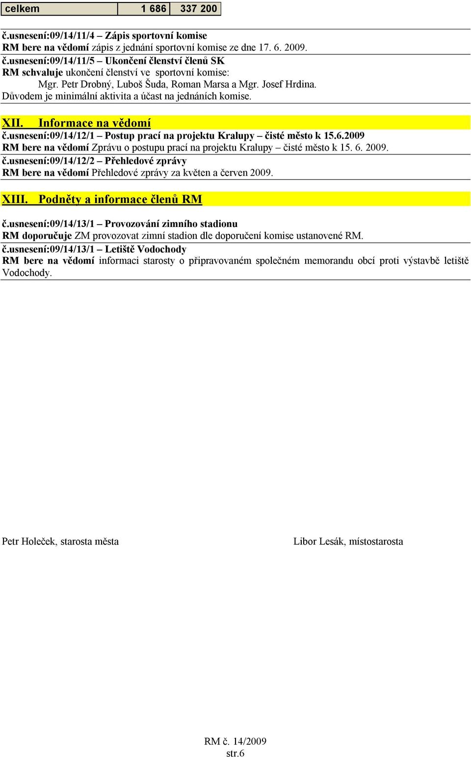 usnesení:09/14/12/1 Postup prací na projektu Kralupy čisté město k 15.6.2009 RM bere na vědomí Zprávu o postupu prací na projektu Kralupy čisté město k 15. 6. 2009. č.usnesení:09/14/12/2 Přehledové zprávy RM bere na vědomí Přehledové zprávy za květen a červen 2009.