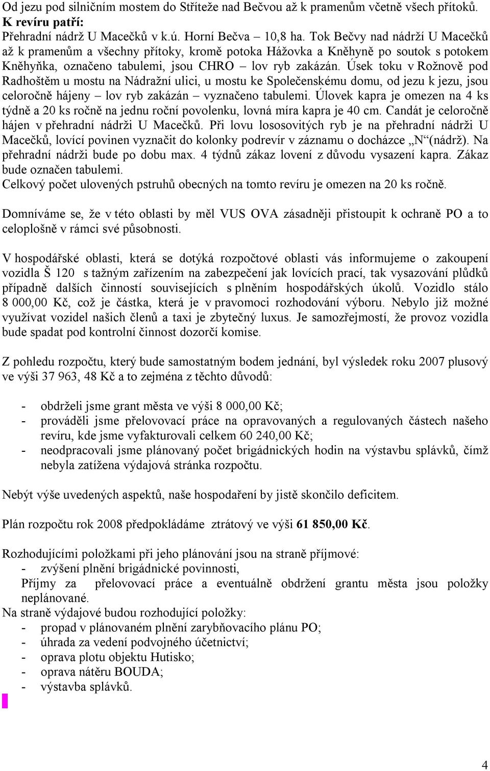 Úsek toku v Rožnově pod Radhoštěm u mostu na Nádražní ulici, u mostu ke Společenskému domu, od jezu k jezu, jsou celoročně hájeny lov ryb zakázán vyznačeno tabulemi.