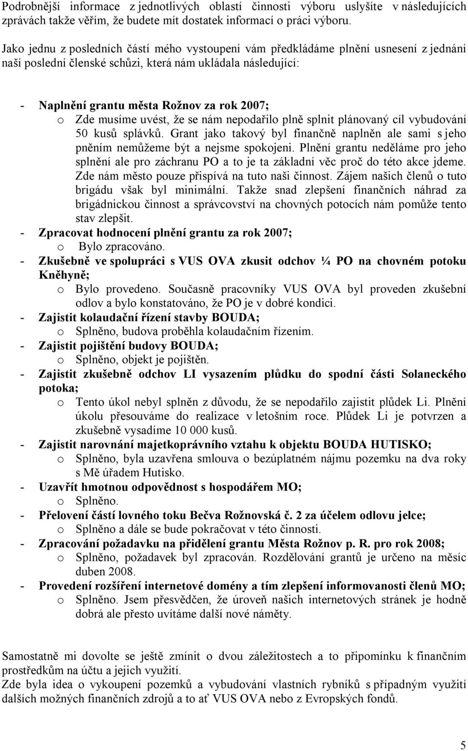 musíme uvést, že se nám nepodařilo plně splnit plánovaný cíl vybudování 50 kusů splávků. Grant jako takový byl finančně naplněn ale sami s jeho pněním nemůžeme být a nejsme spokojeni.