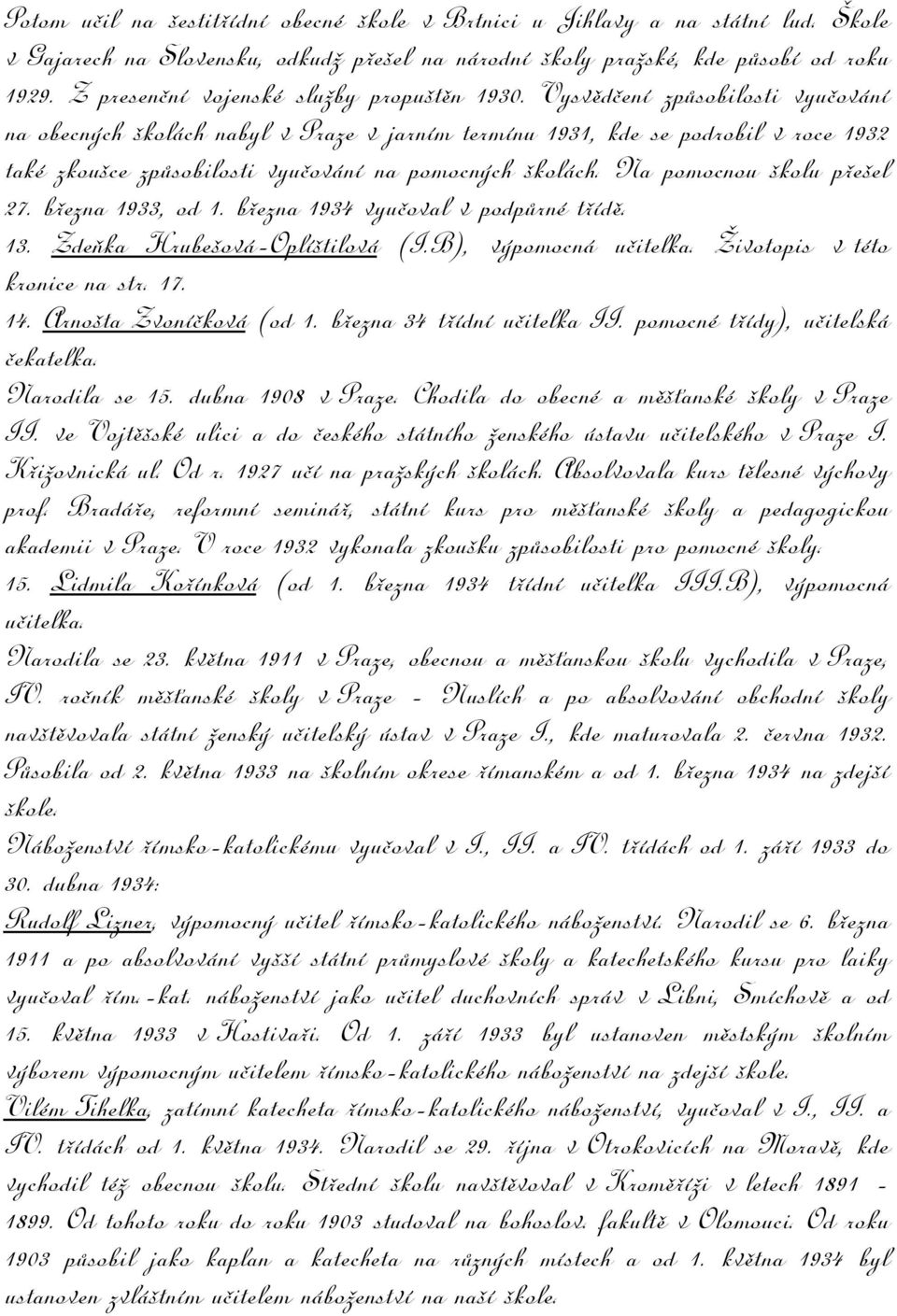 Vysvědčení způsobilosti vyučování na obecných školách nabyl v Praze v jarním termínu 1931, kde se podrobil v roce 1932 také zkoušce způsobilosti vyučování na pomocných školách.