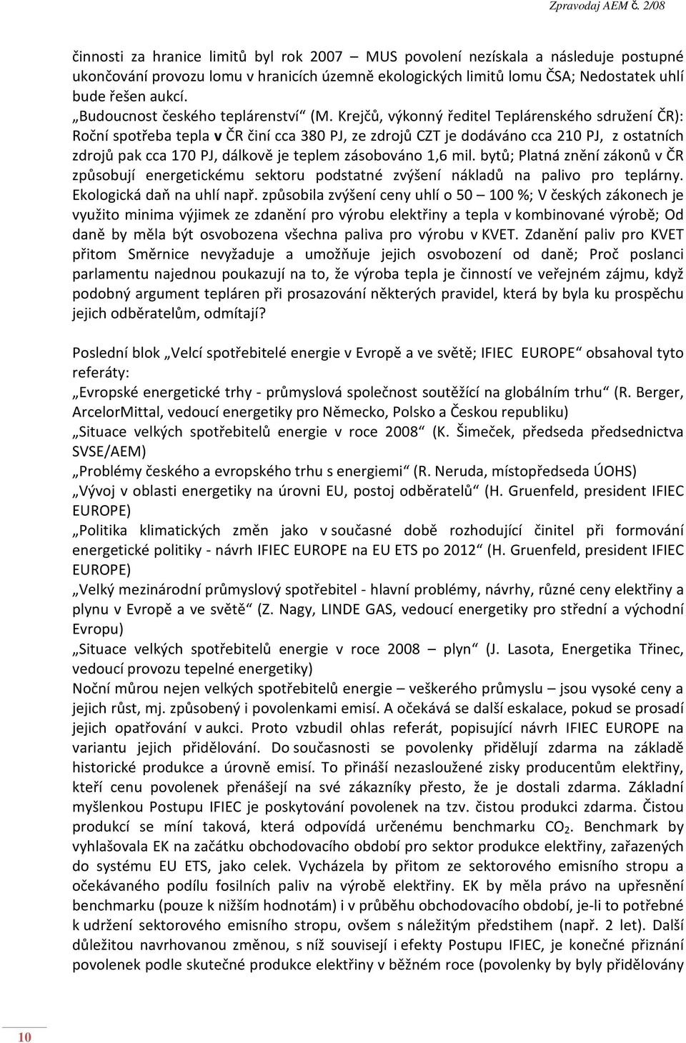 Krejčů, výkonný ředitel Teplárenského sdružení ČR): Roční spotřeba tepla v ČR činí cca 380 PJ, ze zdrojů CZT je dodáváno cca 210 PJ, z ostatních zdrojů pak cca 170 PJ, dálkově je teplem zásobováno