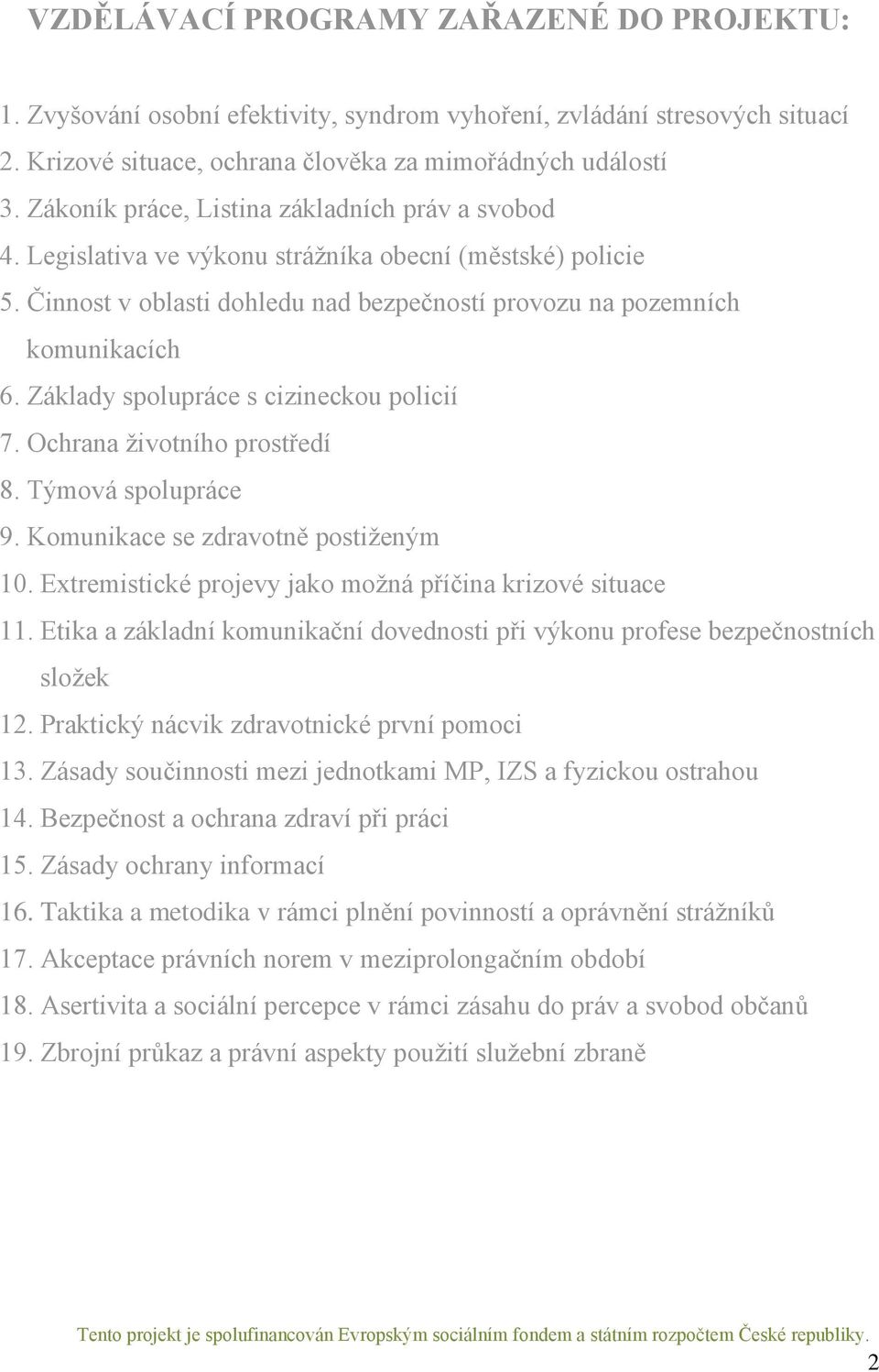 Základy spolupráce s cizineckou policií 7. Ochrana životního prostředí 8. Týmová spolupráce 9. Komunikace se zdravotně postiženým 10. Extremistické projevy jako možná příčina krizové situace 11.