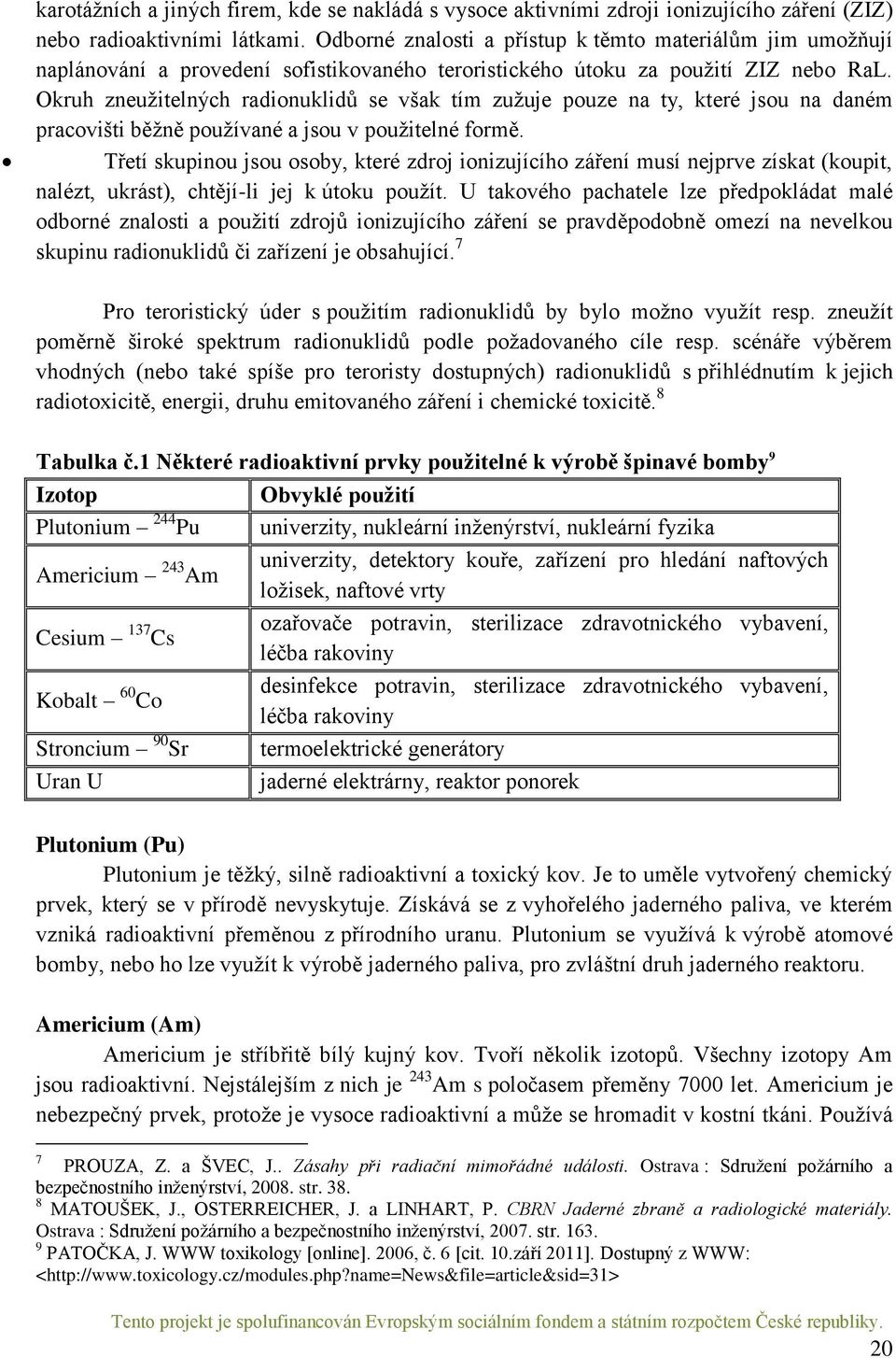 Okruh zneužitelných radionuklidů se však tím zužuje pouze na ty, které jsou na daném pracovišti běžně používané a jsou v použitelné formě.