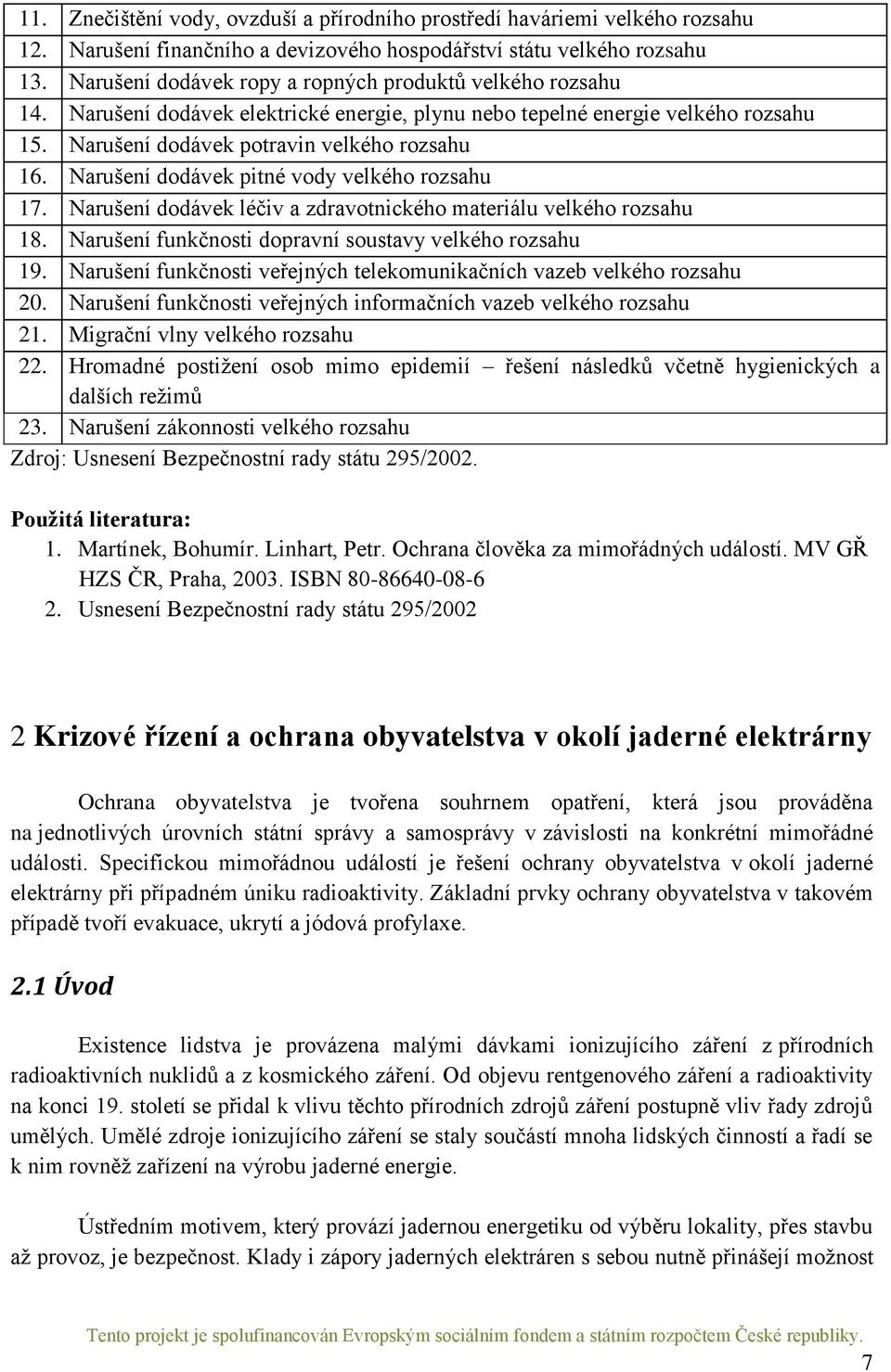 Narušení dodávek pitné vody velkého rozsahu 17. Narušení dodávek léčiv a zdravotnického materiálu velkého rozsahu 18. Narušení funkčnosti dopravní soustavy velkého rozsahu 19.