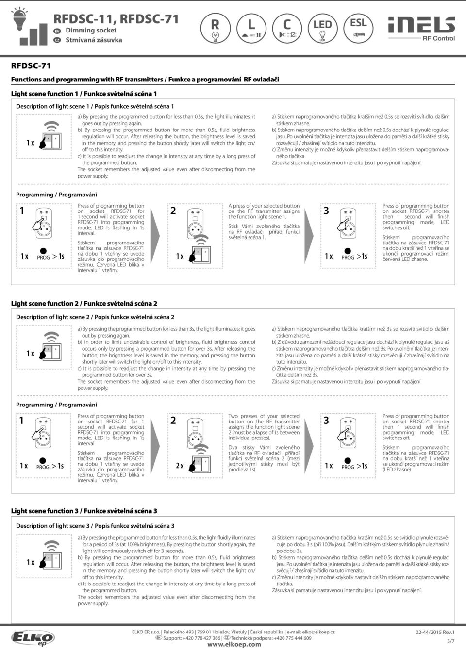 5s se rozsvítí svítidlo, dalším stiskem zhasne. jasu. Po uvolnění tlačítka je intenzita jasu uložena do paměti a další krátké stisky rozsvěcují / zhasínají svítidlo na tuto intenzitu.