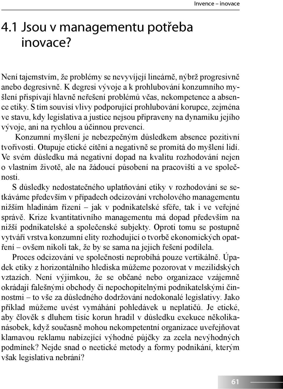 S tím souvisí vlivy podporující prohlubování korupce, zejména ve stavu, kdy legislativa a justice nejsou připraveny na dynamiku jejího vývoje, ani na rychlou a účinnou prevenci.